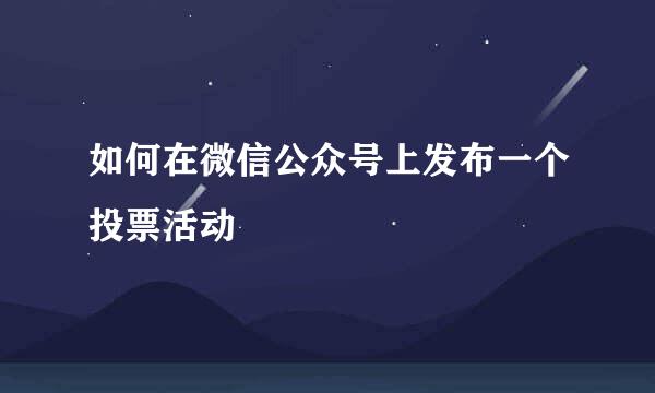 如何在微信公众号上发布一个投票活动