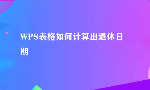 WPS表格如何计算出退休日期
