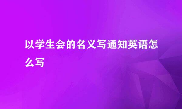 以学生会的名义写通知英语怎么写