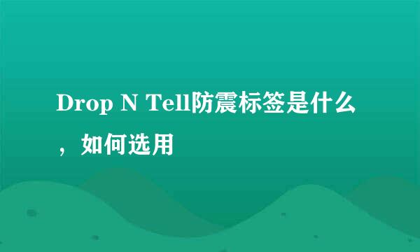 Drop N Tell防震标签是什么，如何选用