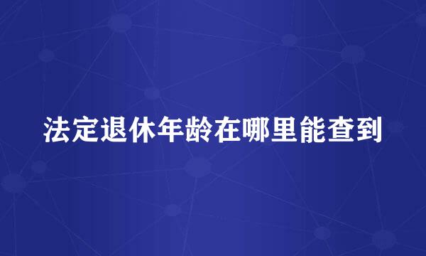 法定退休年龄在哪里能查到