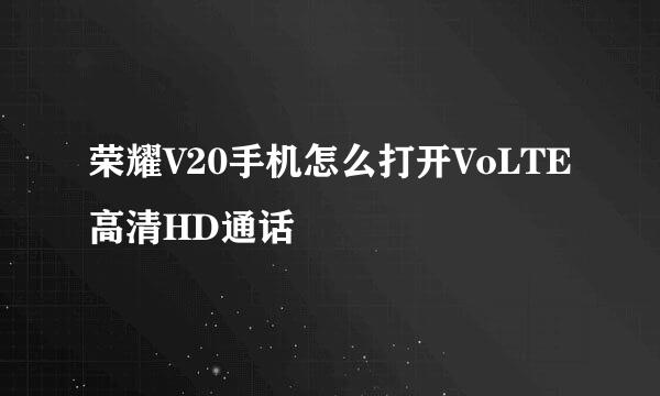 荣耀V20手机怎么打开VoLTE高清HD通话