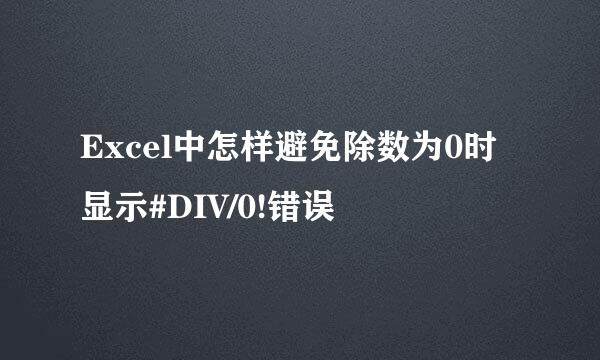 Excel中怎样避免除数为0时显示#DIV/0!错误