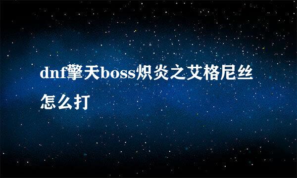 dnf擎天boss炽炎之艾格尼丝怎么打