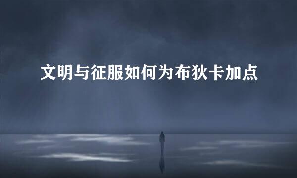 文明与征服如何为布狄卡加点