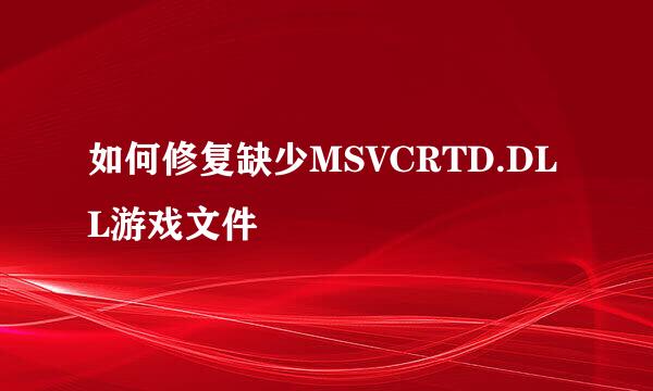 如何修复缺少MSVCRTD.DLL游戏文件