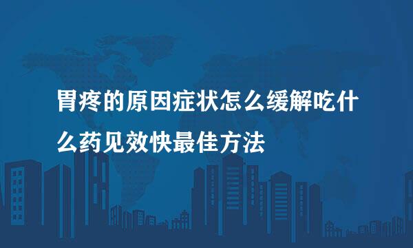 胃疼的原因症状怎么缓解吃什么药见效快最佳方法