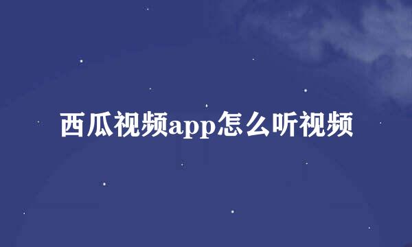 西瓜视频app怎么听视频