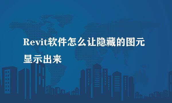 Revit软件怎么让隐藏的图元显示出来