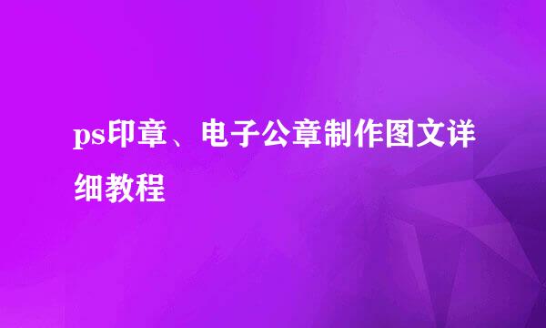 ps印章、电子公章制作图文详细教程