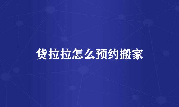 货拉拉怎么预约搬家