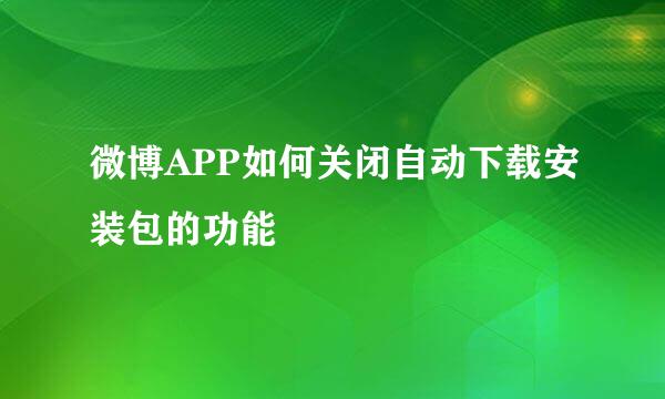 微博APP如何关闭自动下载安装包的功能