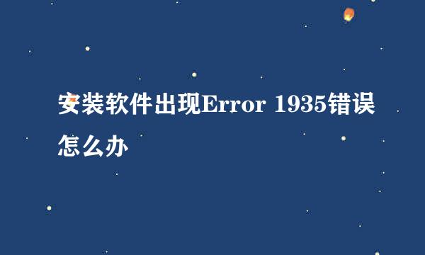 安装软件出现Error 1935错误怎么办