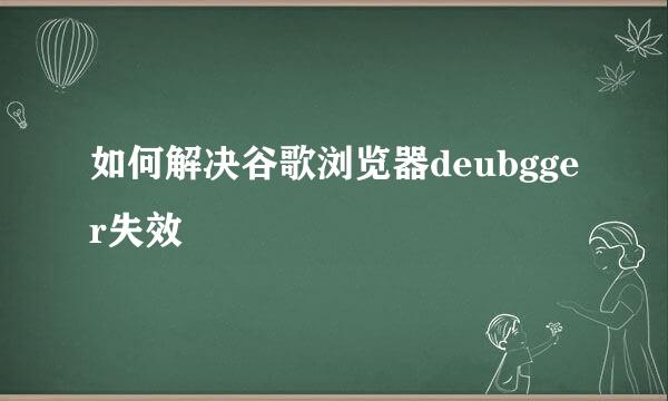 如何解决谷歌浏览器deubgger失效