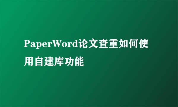 PaperWord论文查重如何使用自建库功能