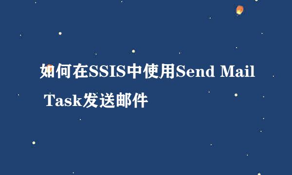 如何在SSIS中使用Send Mail Task发送邮件