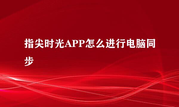 指尖时光APP怎么进行电脑同步
