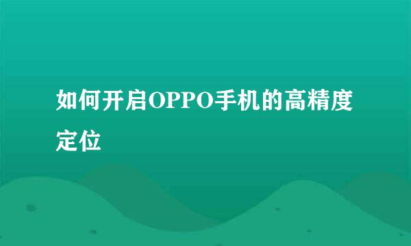 如何开启OPPO手机的高精度定位