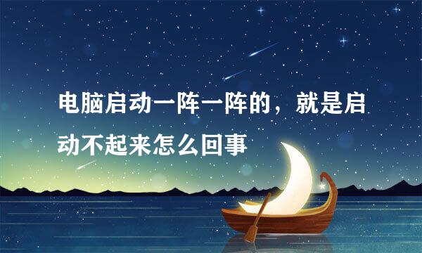 电脑启动一阵一阵的，就是启动不起来怎么回事