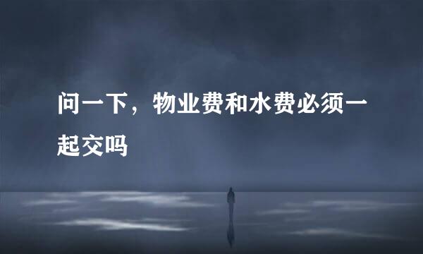 问一下，物业费和水费必须一起交吗