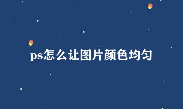 ps怎么让图片颜色均匀