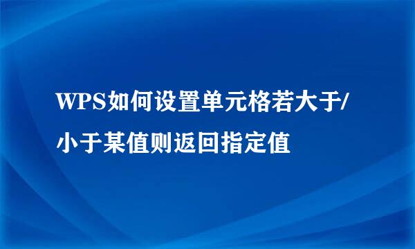 WPS如何设置单元格若大于/小于某值则返回指定值