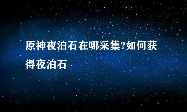 原神夜泊石在哪采集?如何获得夜泊石