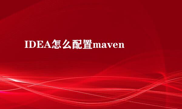 IDEA怎么配置maven