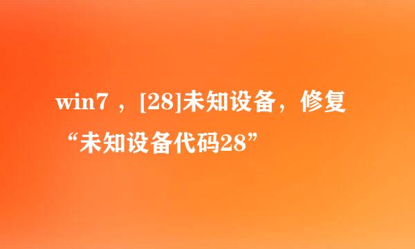 win7 ，[28]未知设备，修复“未知设备代码28”