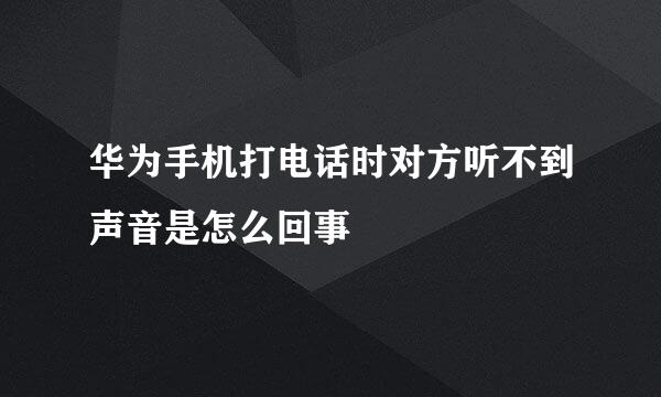 华为手机打电话时对方听不到声音是怎么回事
