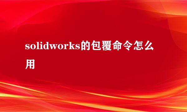 solidworks的包覆命令怎么用