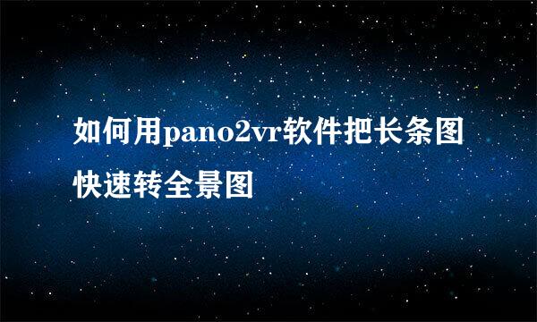如何用pano2vr软件把长条图快速转全景图