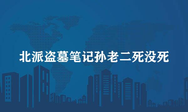 北派盗墓笔记孙老二死没死