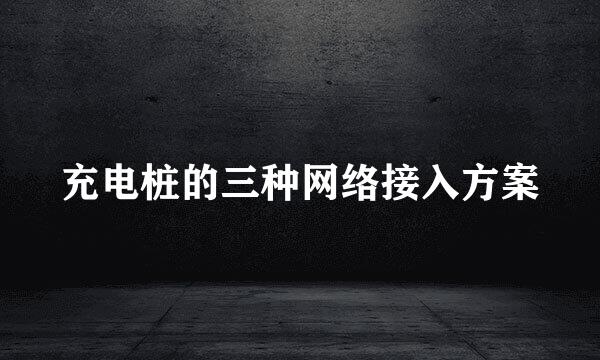 充电桩的三种网络接入方案