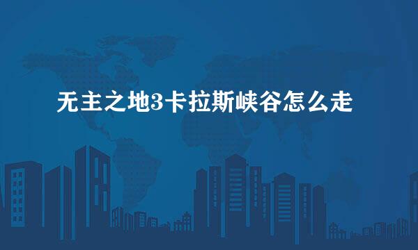 无主之地3卡拉斯峡谷怎么走