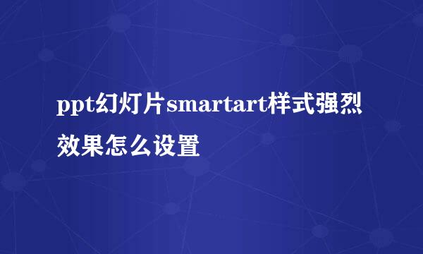 ppt幻灯片smartart样式强烈效果怎么设置