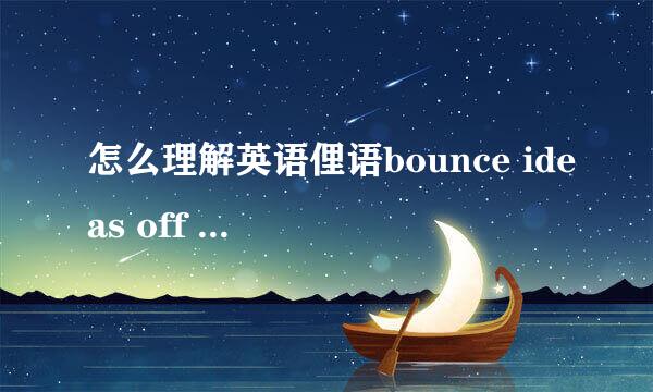 怎么理解英语俚语bounce ideas off someone