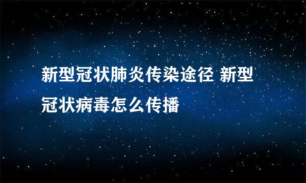 新型冠状肺炎传染途径 新型冠状病毒怎么传播
