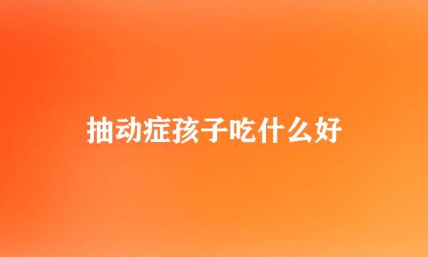 抽动症孩子吃什么好