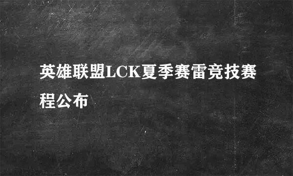 英雄联盟LCK夏季赛雷竞技赛程公布