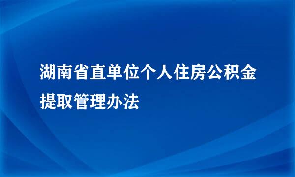 湖南省直单位个人住房公积金提取管理办法