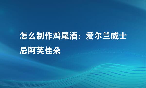 怎么制作鸡尾酒：爱尔兰威士忌阿芙佳朵