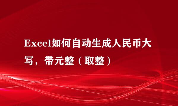 Excel如何自动生成人民币大写，带元整（取整）
