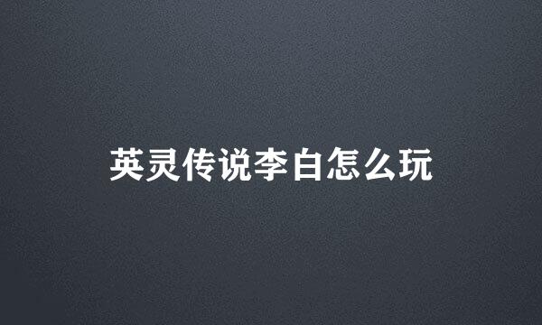 英灵传说李白怎么玩