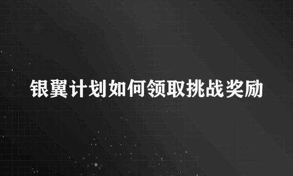 银翼计划如何领取挑战奖励