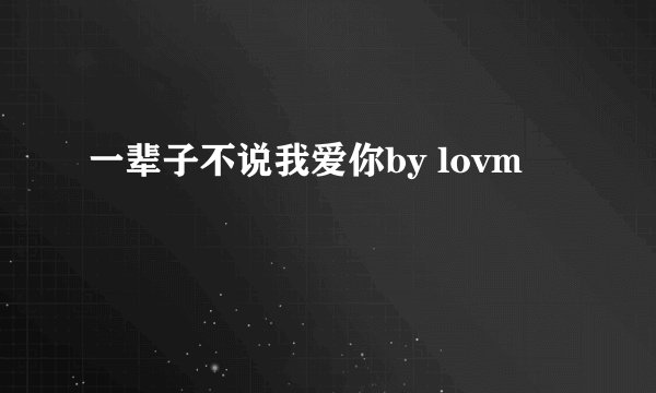 一辈子不说我爱你by lovm