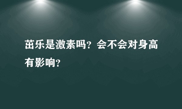 茁乐是激素吗？会不会对身高有影响？