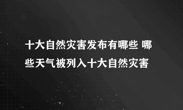 十大自然灾害发布有哪些 哪些天气被列入十大自然灾害