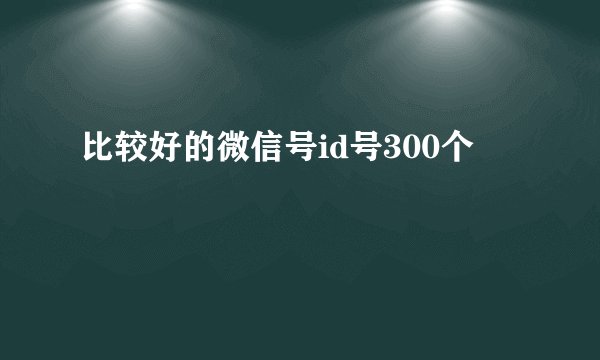 比较好的微信号id号300个