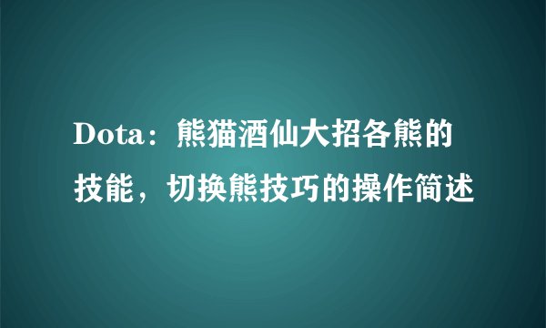 Dota：熊猫酒仙大招各熊的技能，切换熊技巧的操作简述
